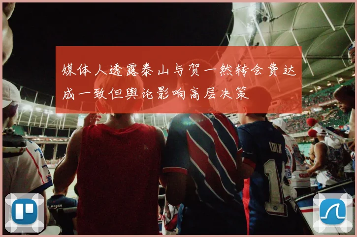 媒体人透露泰山与贺一然转会费达成一致但舆论影响高层决策