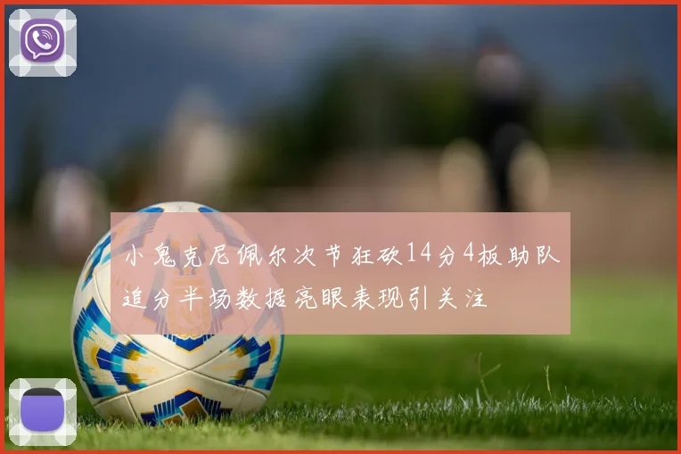 小鬼克尼佩尔次节狂砍14分4板助队追分半场数据亮眼表现引关注