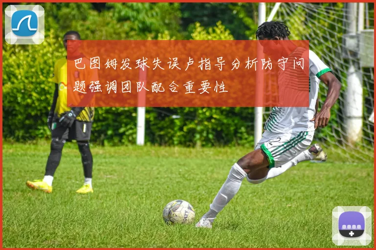 巴图姆发球失误卢指导分析防守问题强调团队配合重要性