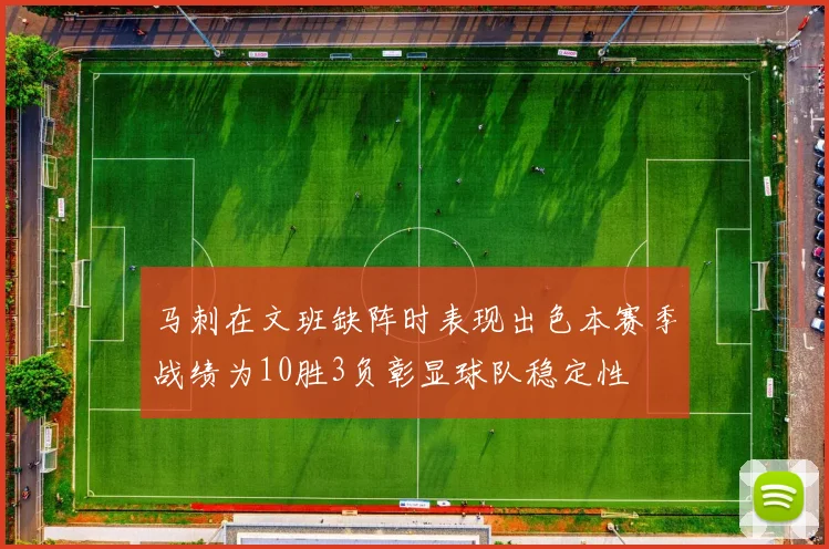 马刺在文班缺阵时表现出色本赛季战绩为10胜3负彰显球队稳定性