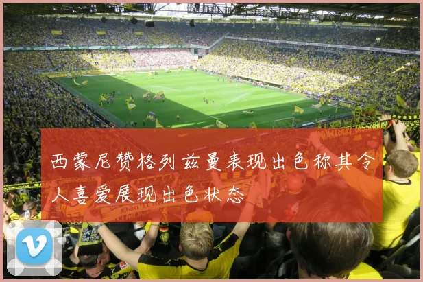 西蒙尼赞格列兹曼表现出色称其令人喜爱展现出色状态