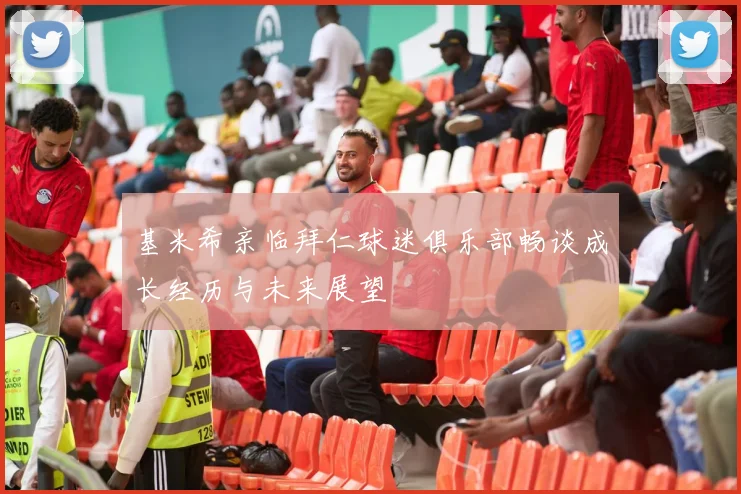 基米希亲临拜仁球迷俱乐部畅谈成长经历与未来展望