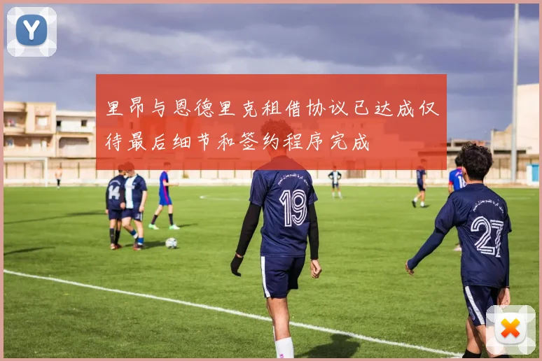 里昂与恩德里克租借协议已达成仅待最后细节和签约程序完成