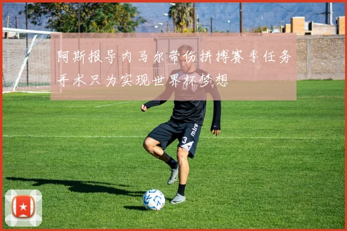 阿斯报导内马尔带伤拼搏赛季任务手术只为实现世界杯梦想