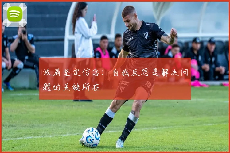 浓眉坚定信念：自我反思是解决问题的关键所在