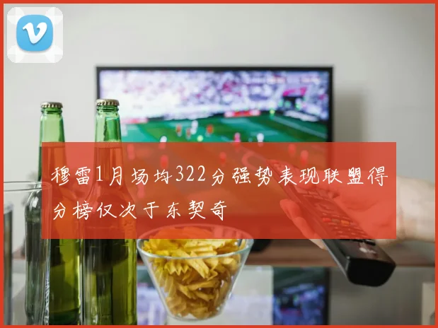 穆雷1月场均322分强势表现联盟得分榜仅次于东契奇