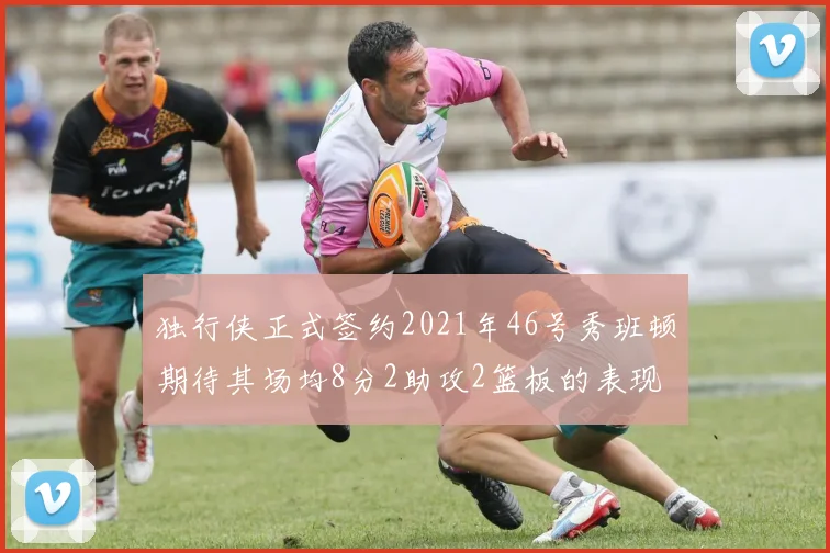 独行侠正式签约2021年46号秀班顿期待其场均8分2助攻2篮板的表现
