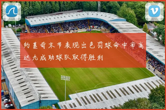 约基奇末节表现出色罚球命中率高达九成助球队取得胜利