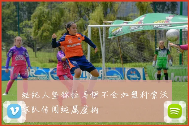 经纪人坚称拉马伊不会加盟科索沃球队传闻纯属虚构