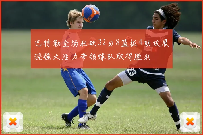 巴特勒全场狂砍32分8篮板4助攻展现强大活力带领球队取得胜利