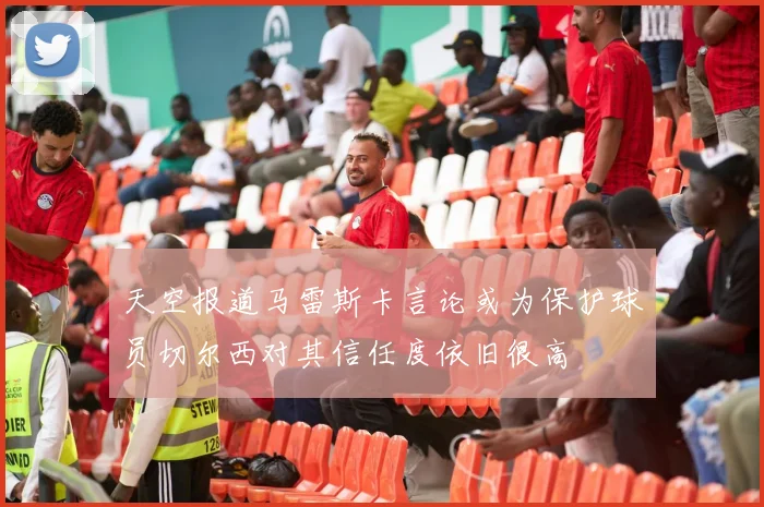 天空报道马雷斯卡言论或为保护球员切尔西对其信任度依旧很高