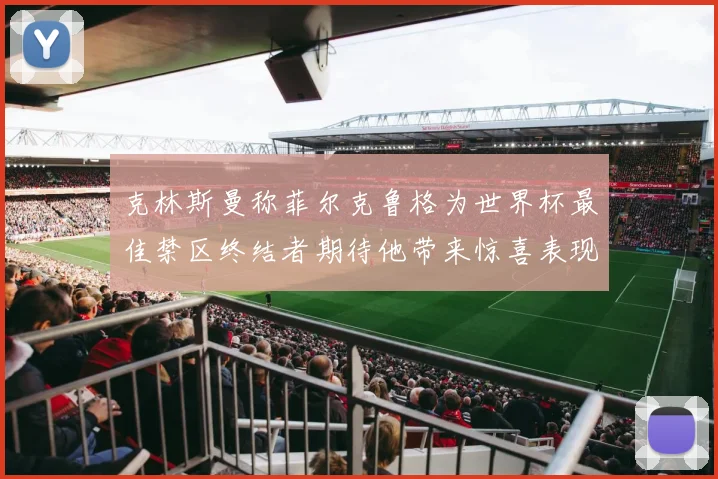 克林斯曼称菲尔克鲁格为世界杯最佳禁区终结者期待他带来惊喜表现