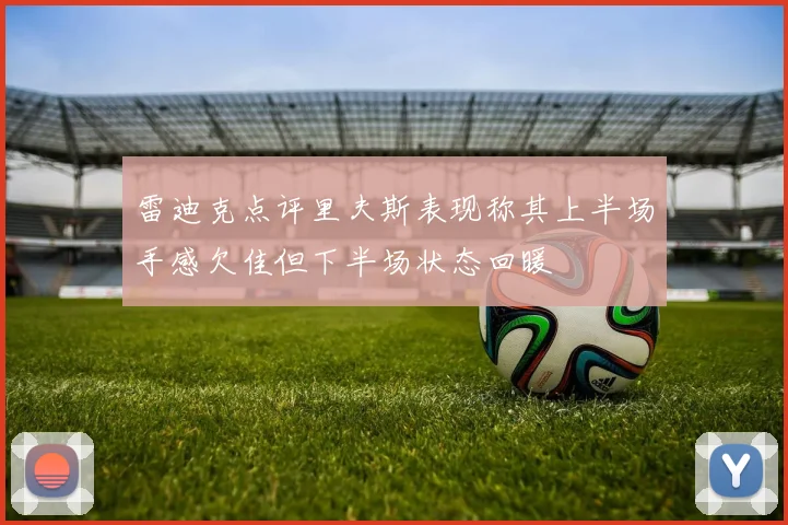 雷迪克点评里夫斯表现称其上半场手感欠佳但下半场状态回暖