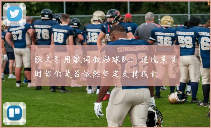 欧文引用歌词激励球队：逆境来临时你们是否依然坚定支持我们