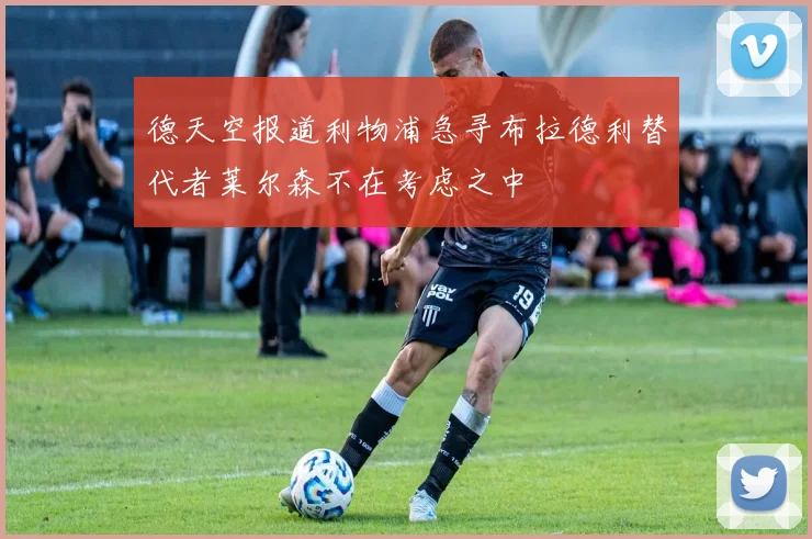 德天空报道利物浦急寻布拉德利替代者莱尔森不在考虑之中