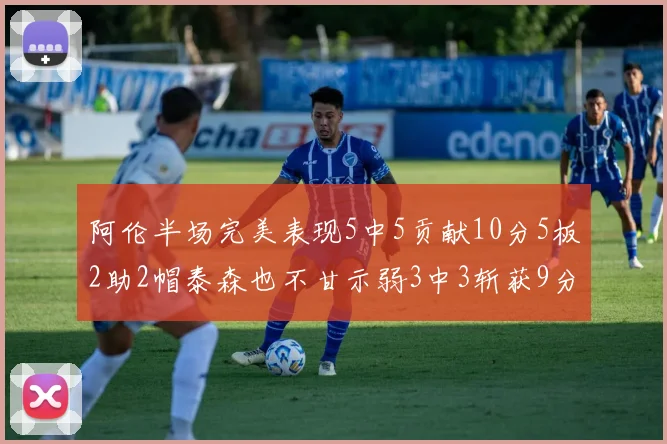 阿伦半场完美表现5中5贡献10分5板2助2帽泰森也不甘示弱3中3斩获9分
