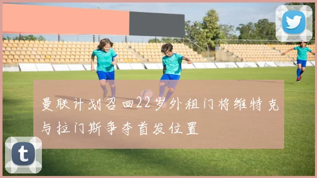 曼联计划召回22岁外租门将维特克与拉门斯争夺首发位置