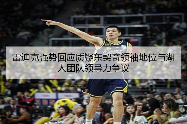 雷迪克强势回应质疑东契奇领袖地位与湖人团队领导力争议(jiuyou)